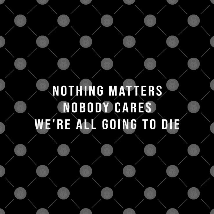 Nothing Matters Nobody Cares We’re All Going To Die T Shirt Unisex