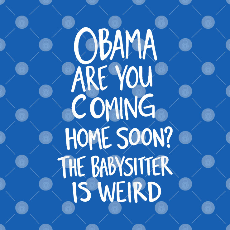 Obama Are You Coming Home Soon The Babysitter Is Weird T Shirt Unisex