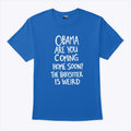 Obama Are You Coming Home Soon The Babysitter Is Weird T Shirt Unisex