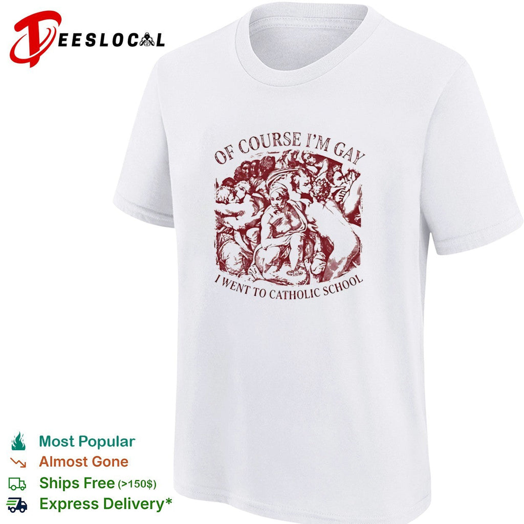 Of course I am gay I went to Catholic school shirt Unisex
