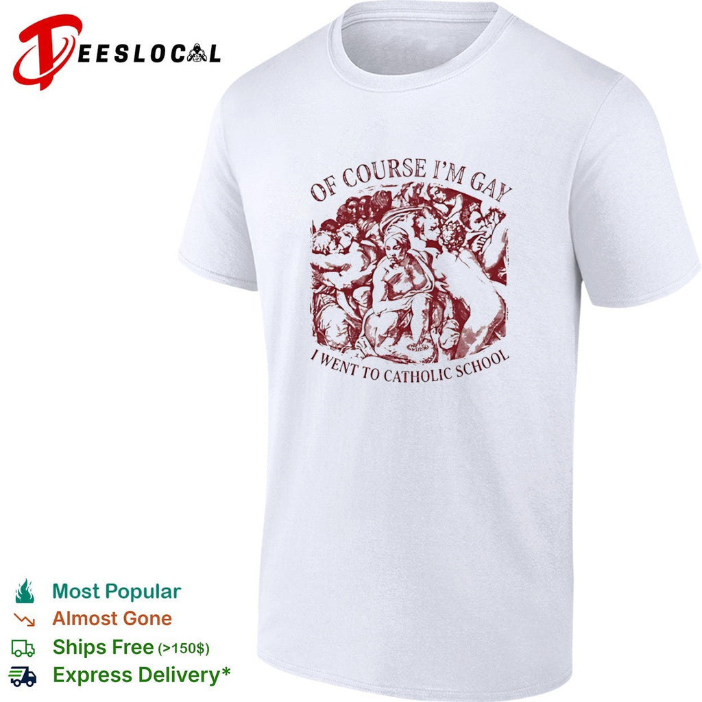 Of course I am gay I went to Catholic school shirt Unisex