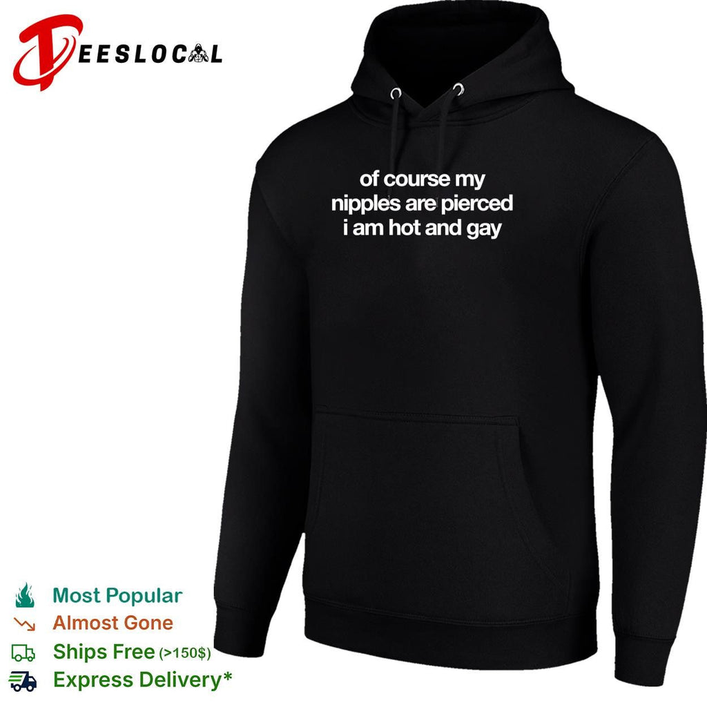 Of course my nipples are pierced I am hot and gay bold text humor shirt Unisex