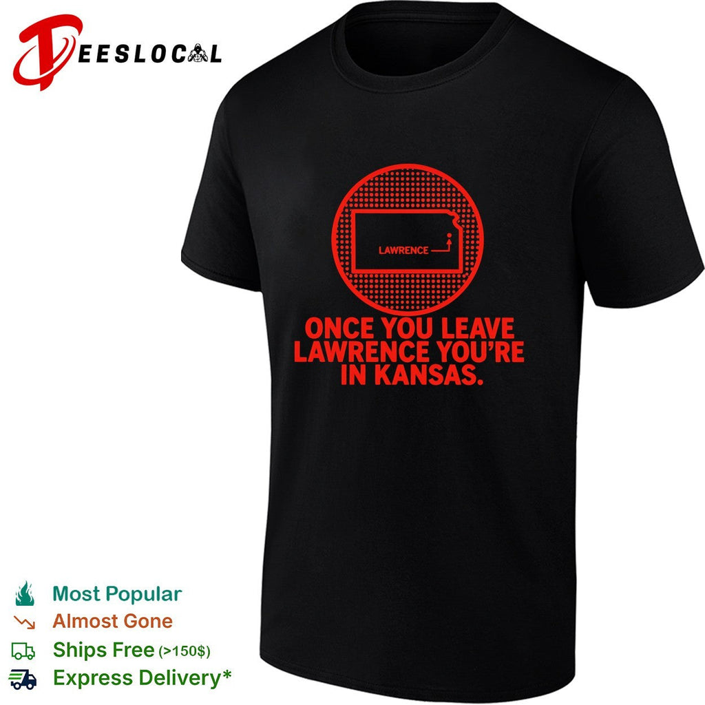 Once you leave Lawrence youre in Kansas state humor shirt Unisex