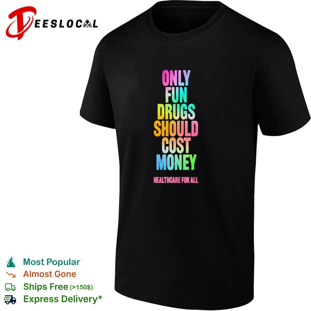 Only Fun Drugs Should Cost Money Healthcare for All shirt Unisex