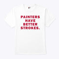 Painters Have Better Strokes T Shirt Unisex