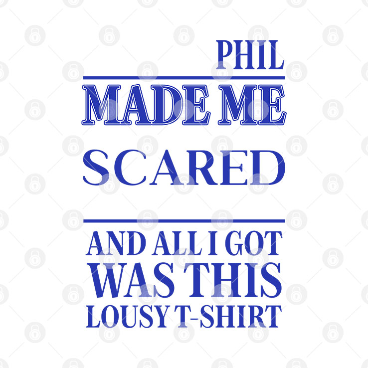 Phil Made Me Scared And All I Got Was This Lousy T Shirt Unisex