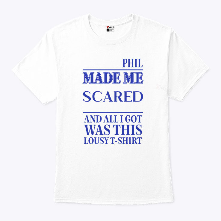 Phil Made Me Scared And All I Got Was This Lousy T Shirt Unisex