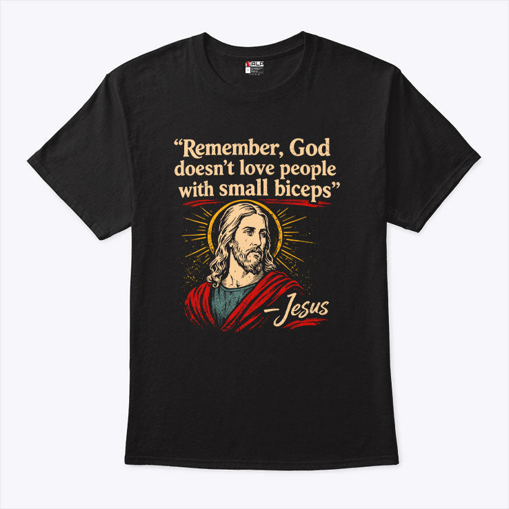 Remember God Doesn’t Love People With Small Biceps T Shirt Unisex