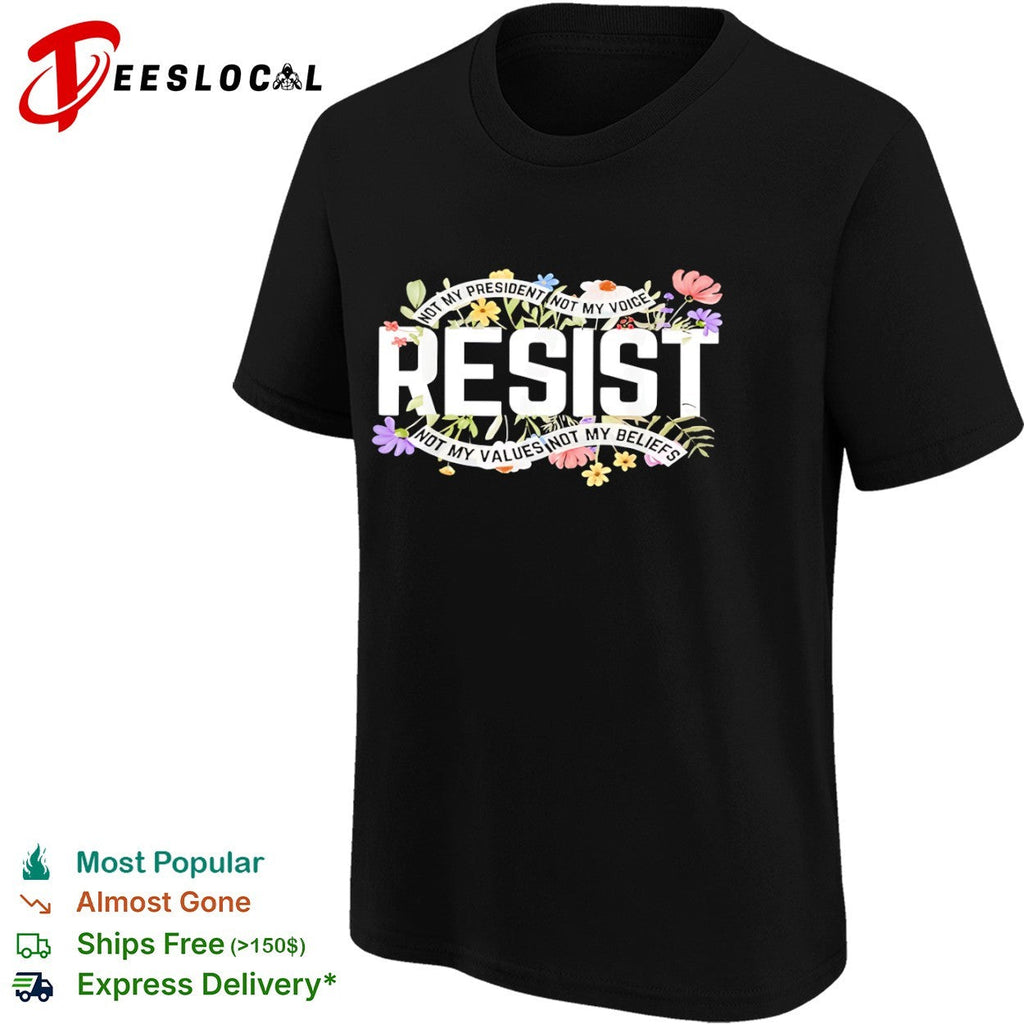 Resist Not My President Not My Voice Not My Values Not My Beliefs floral shirt Unisex