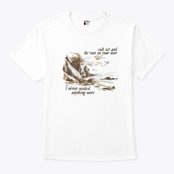 Salt Air And The Rust On Your Door I Never Needed Anything More Shirt Unisex