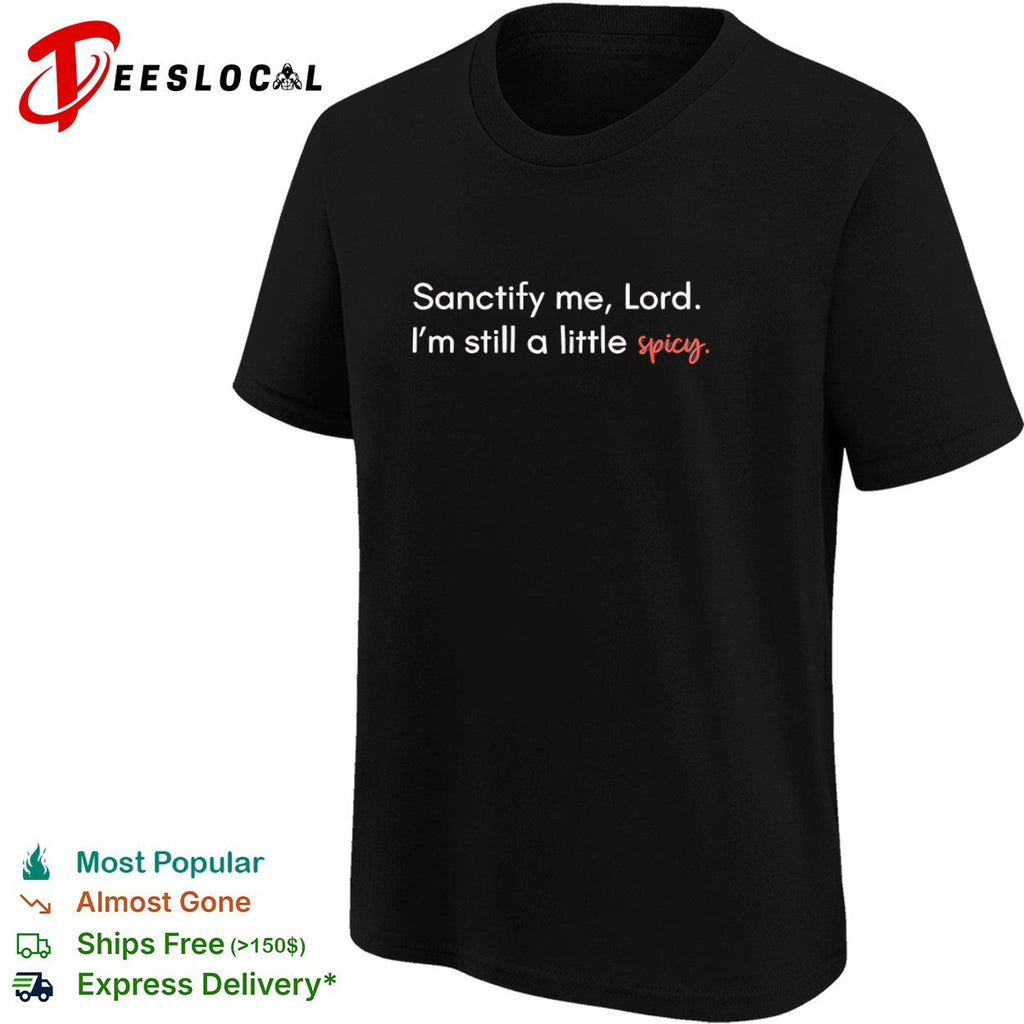 Sanctify me Lord I am still a little spicy shirt Unisex