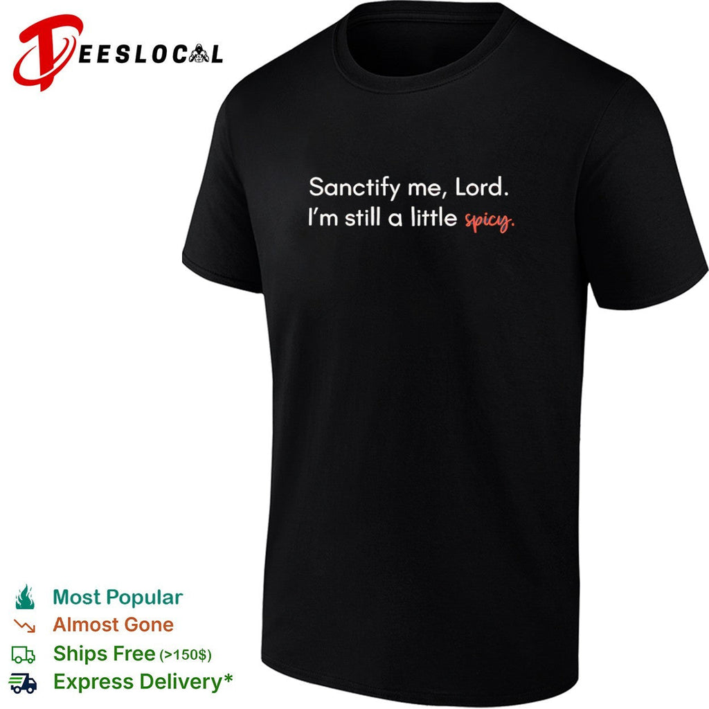 Sanctify me Lord I am still a little spicy shirt Unisex