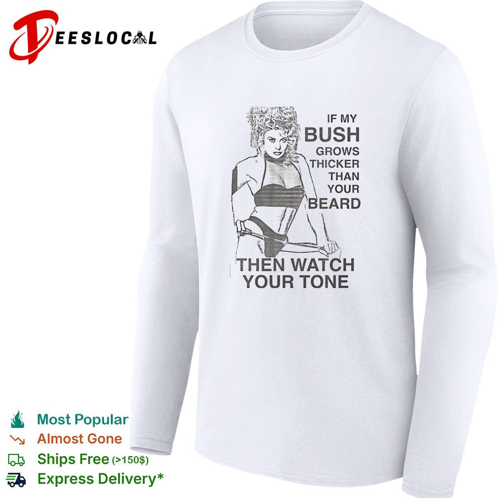 Sexy girl if my bush grows thicker than your beard then watch your tone shirt Unisex