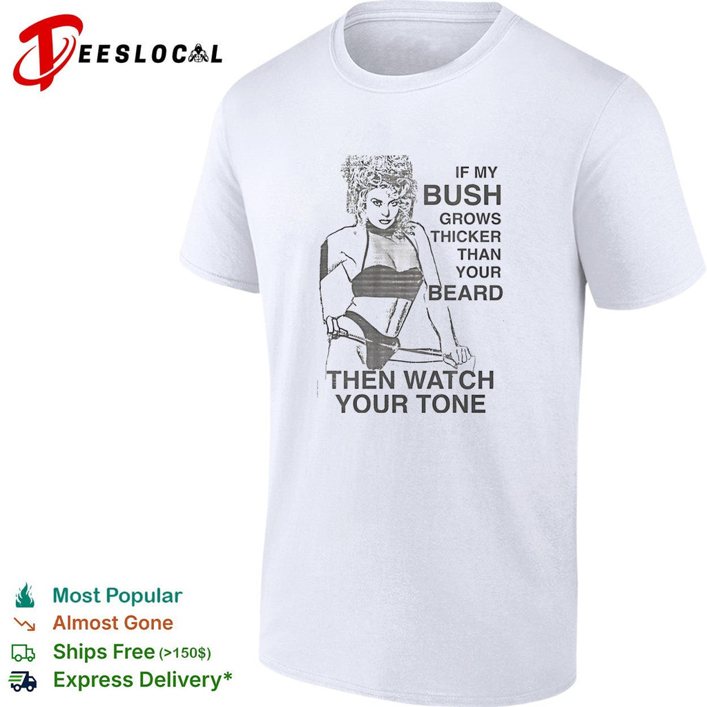 Sexy girl if my bush grows thicker than your beard then watch your tone shirt Unisex