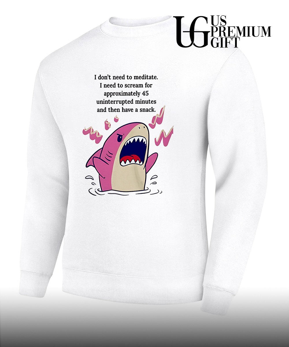 Shark I don’t need to meditate I need to scream for approxomately 45 uninterrupted minutes shirt