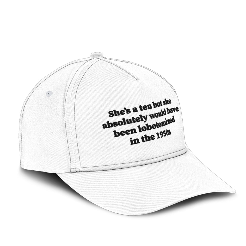 She’s A 10 But She Absolutely Would Have Been Lobotomized In The 1950s Hat Unisex