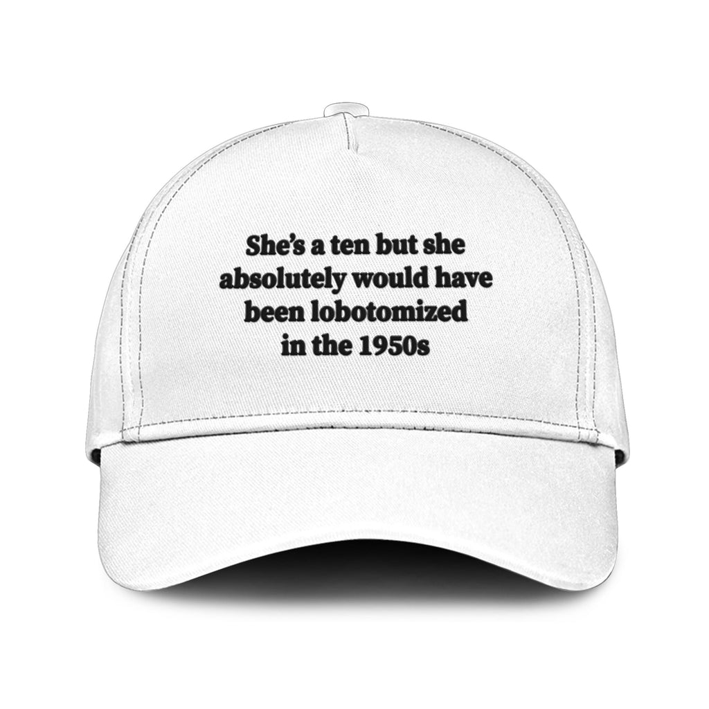 She’s A 10 But She Absolutely Would Have Been Lobotomized In The 1950s Hat Unisex