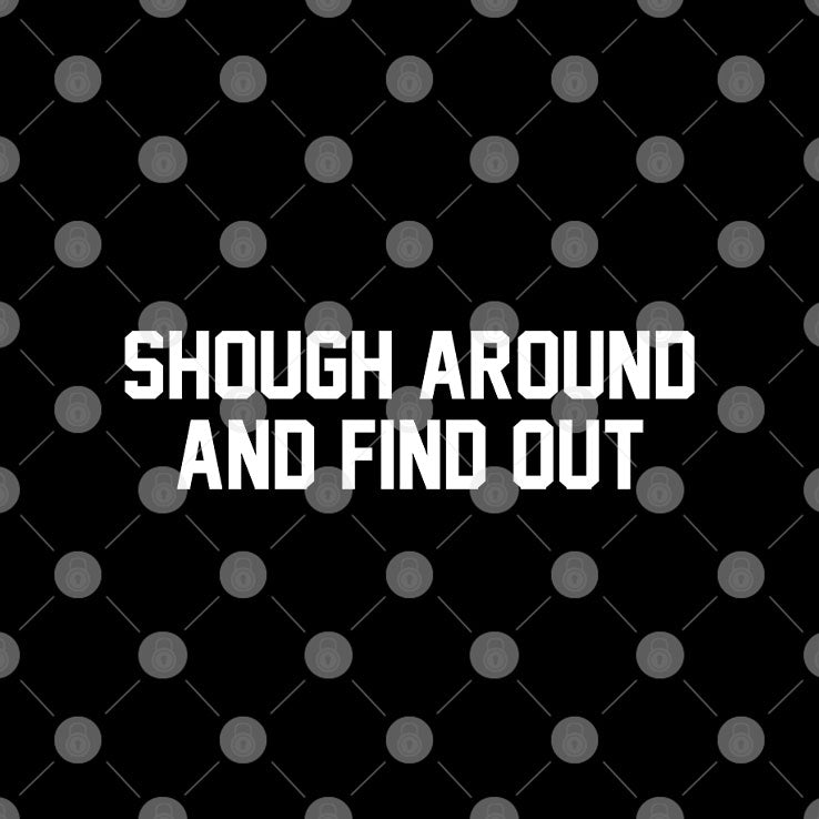 Shough Around And Find Out T Shirt Unisex