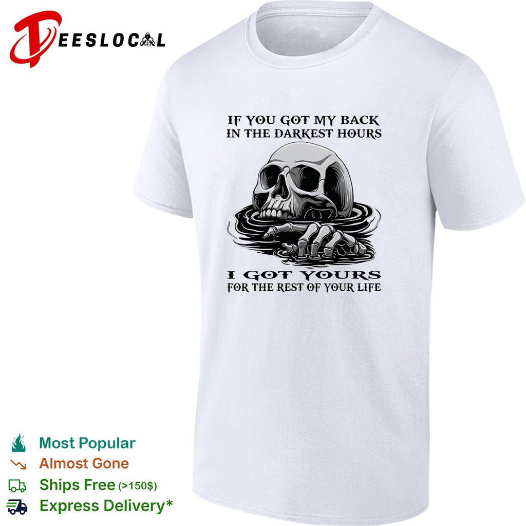 Skull if you got my back in the darkest hours I got yours for the rest of your life shirt Unisex