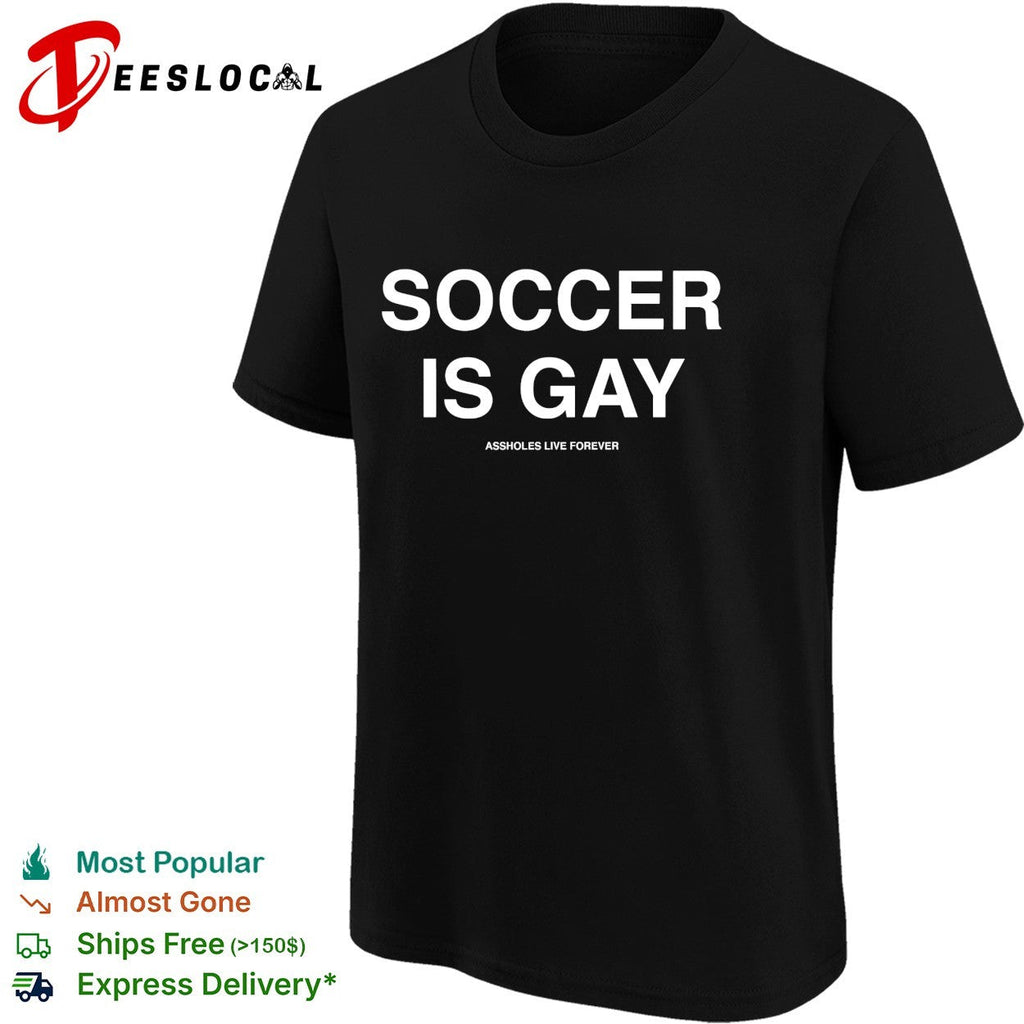 Soccer is gay Assholes live forever shirt Unisex
