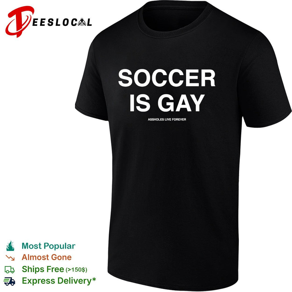 Soccer is gay Assholes live forever shirt Unisex