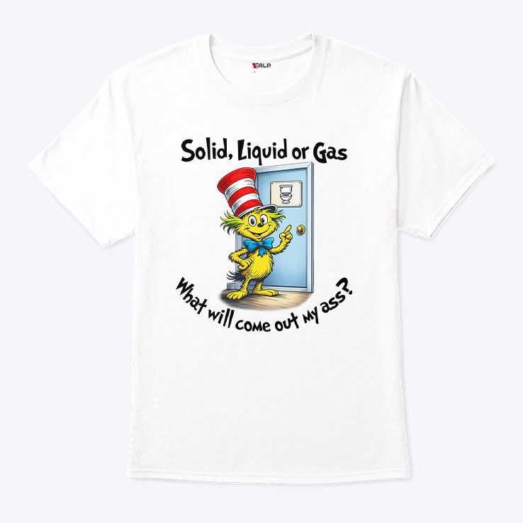 Solid Liquid Gas What Will Come Out Of My Ass Shirt Unisex