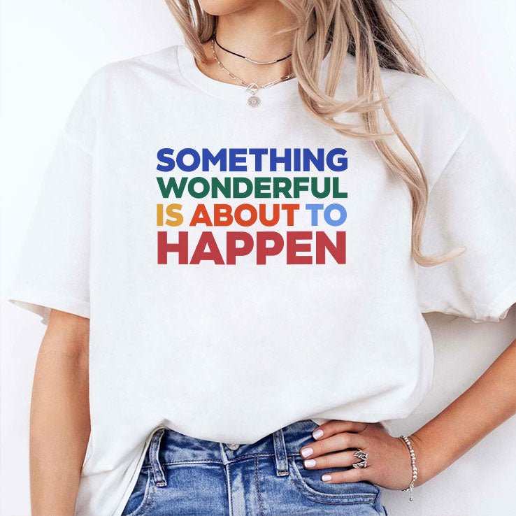 Something Wonderful Is About To Happen T Shirt Unisex