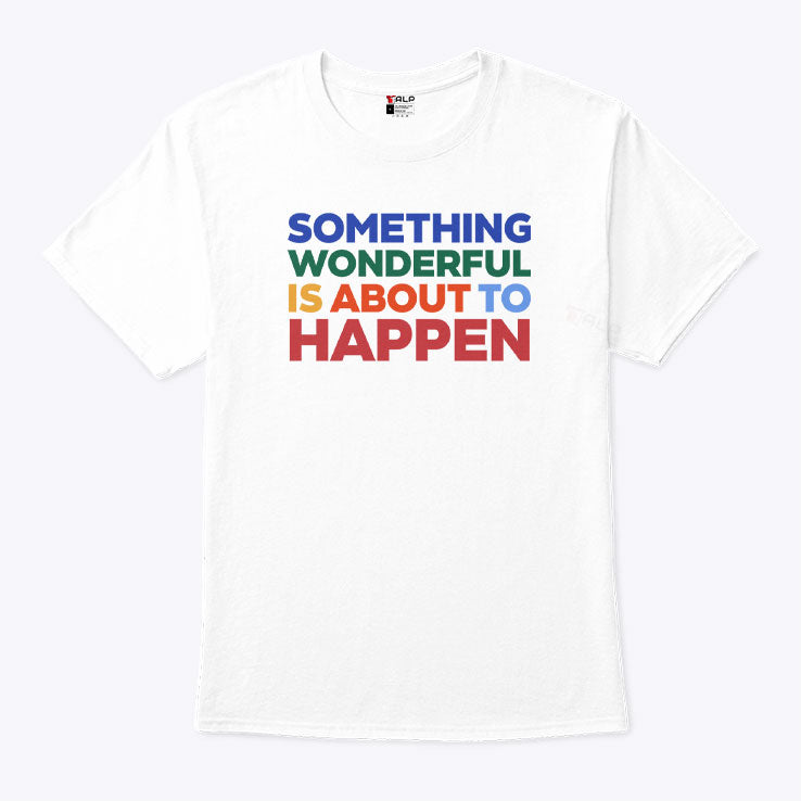 Something Wonderful Is About To Happen T Shirt Unisex