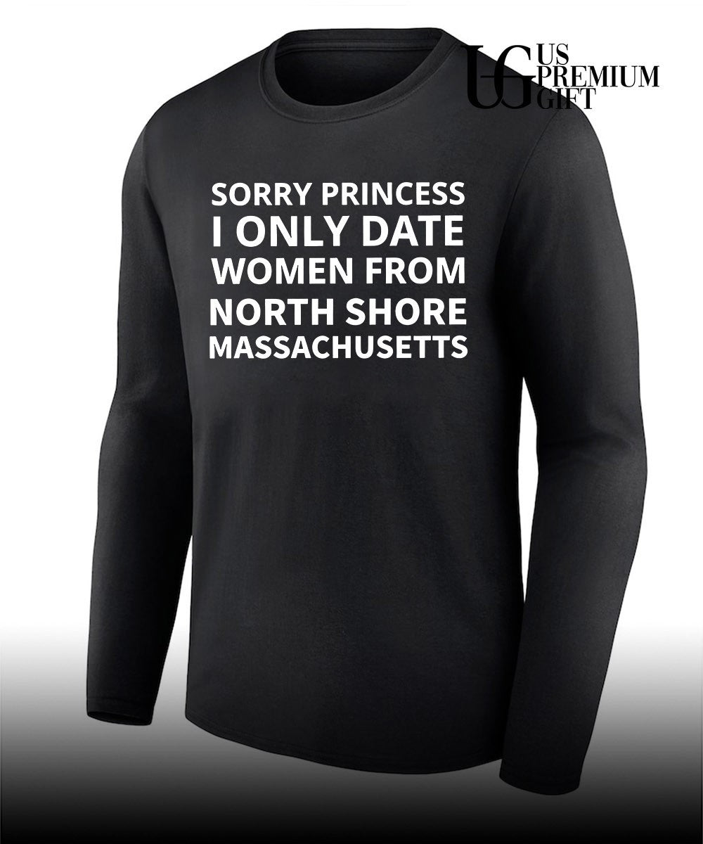 Sorry princess I only date women from north shore Massachusetts shirt Unisex