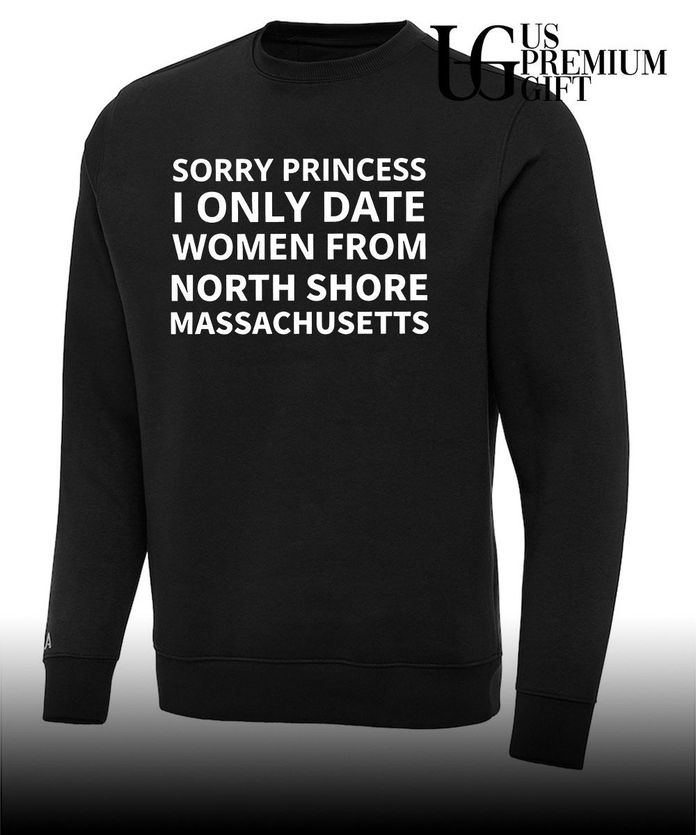 Sorry princess I only date women from north shore Massachusetts shirt Unisex