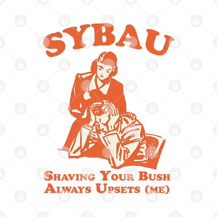 Sybau Shaving Your Bush Always Upsets Me Shirt