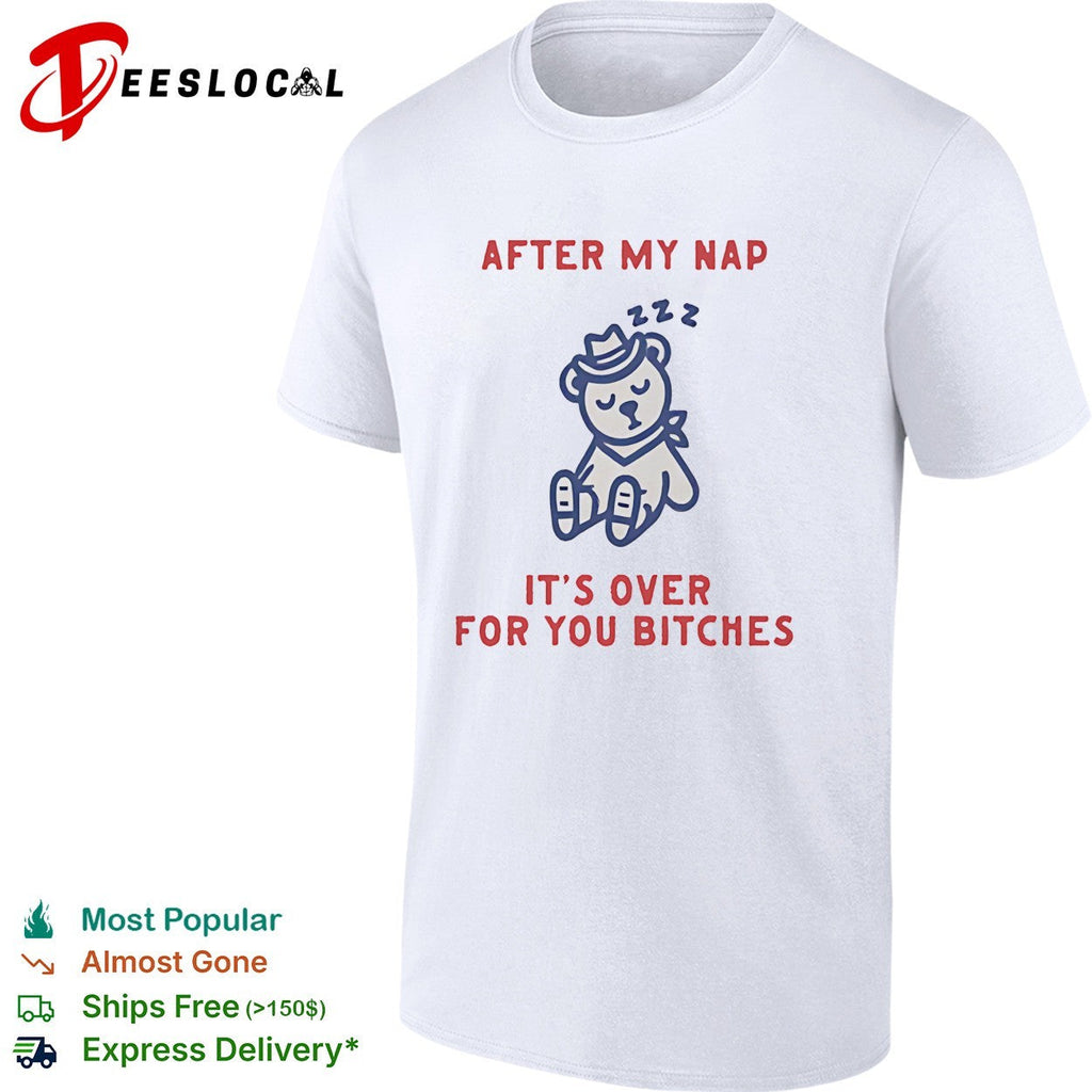 Teddy bear sleeping after my nap 222 it’s over for you bitches shirt Unisex