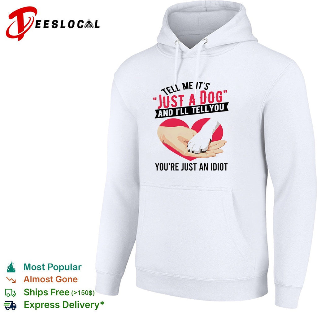 Tell me it’s just a dog and I’ll tell you you’re just an idiot shirt Unisex