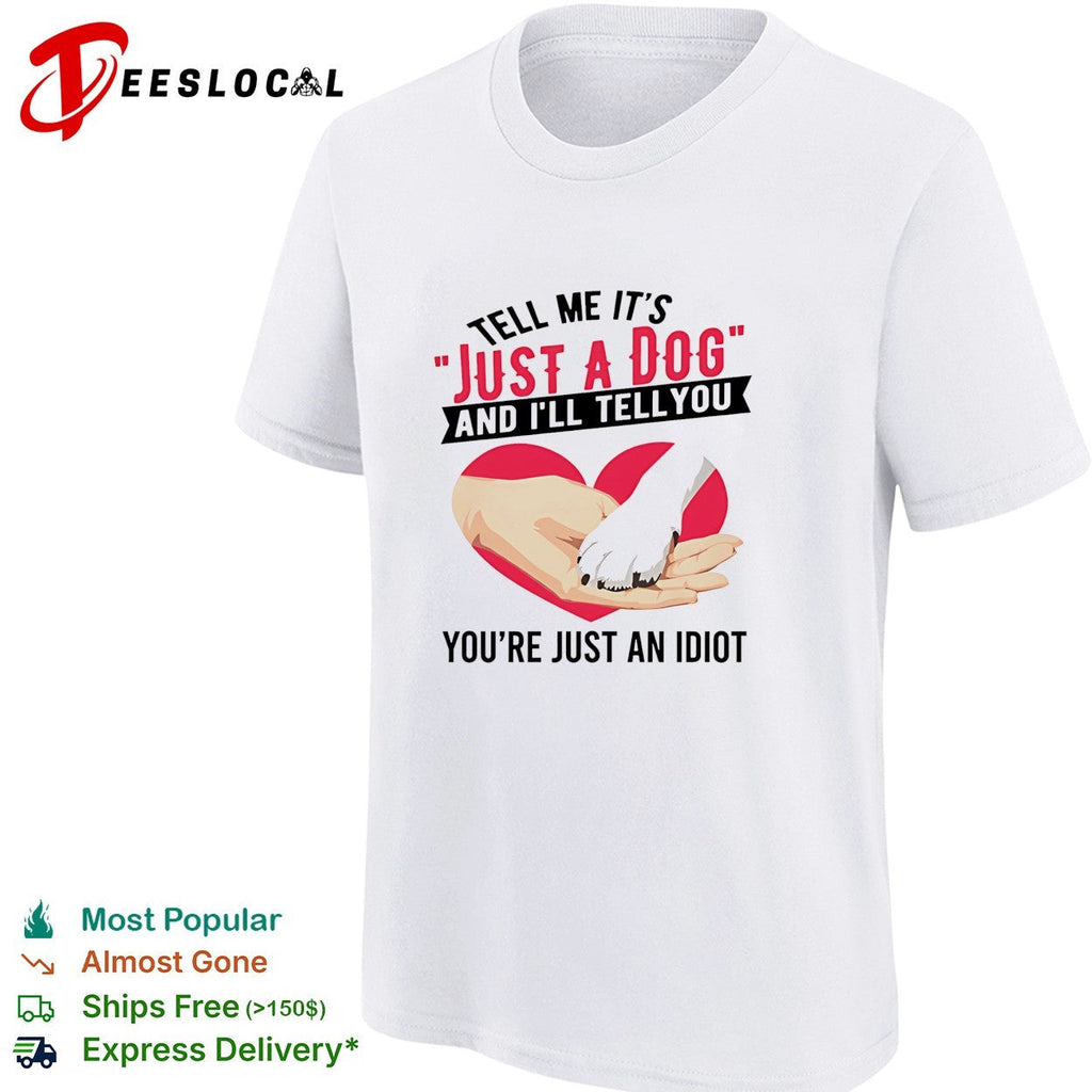 Tell me it’s just a dog and I’ll tell you you’re just an idiot shirt Unisex
