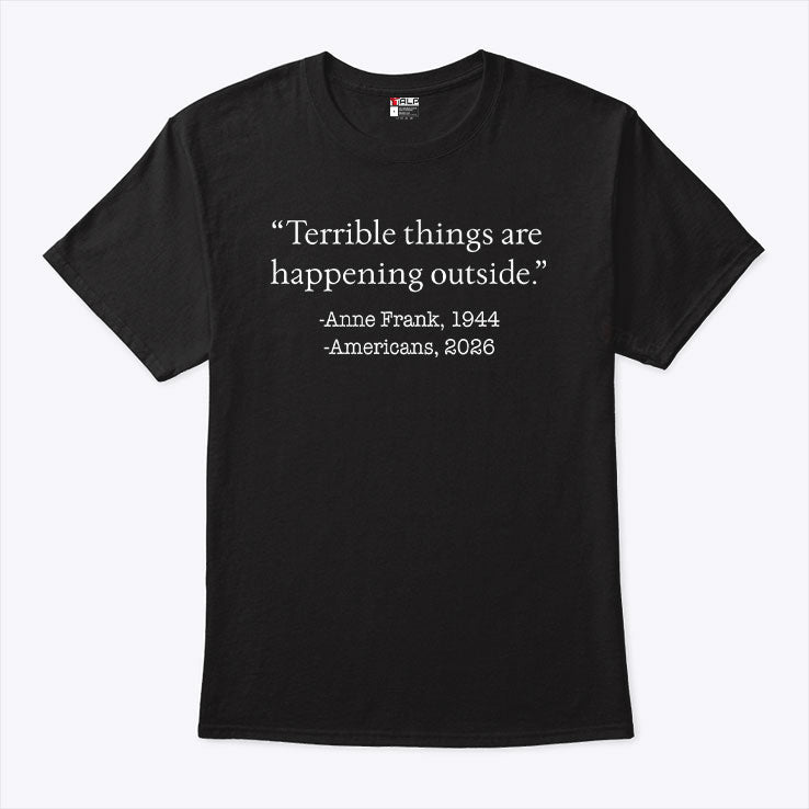 Terrible Things Are Happening Outside Anne Frank 1944 Americans 2026 Shirt Unisex