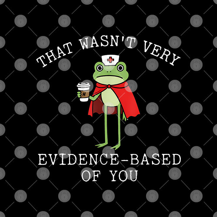That Wasn’t Very Evidence Based Of You Frog Nurse Meme T Shirt Unisex