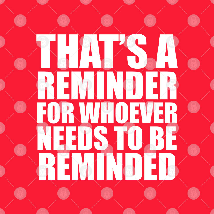 That’s A Reminder For Whoever Needs To Be Reminded T Shirt Unisex