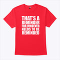 That’s A Reminder For Whoever Needs To Be Reminded T Shirt Unisex