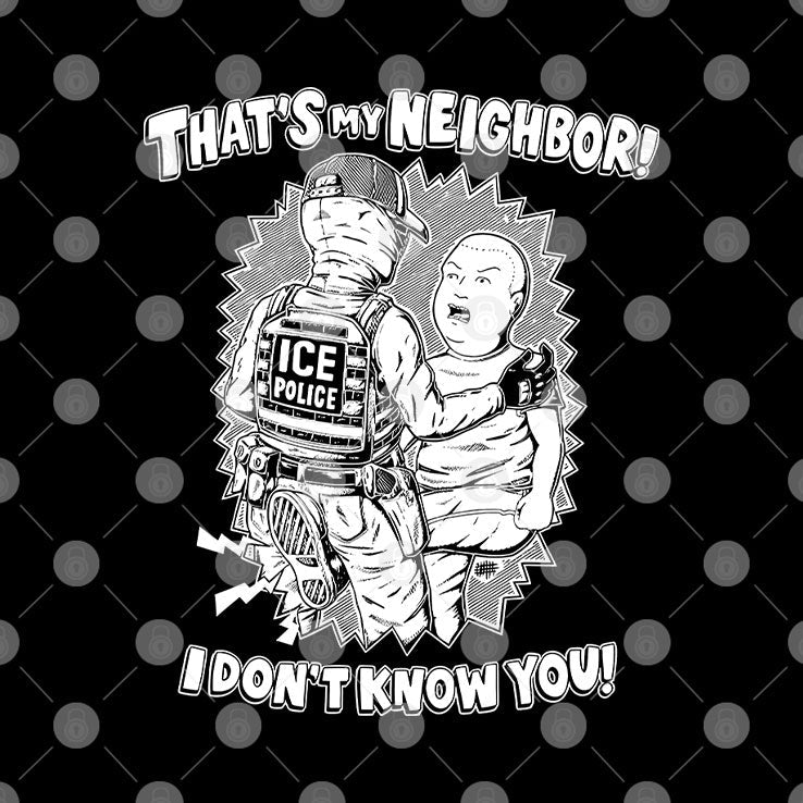 That’s My Neighbor I Don’t Know You Anti ICE T Shirt Unisex