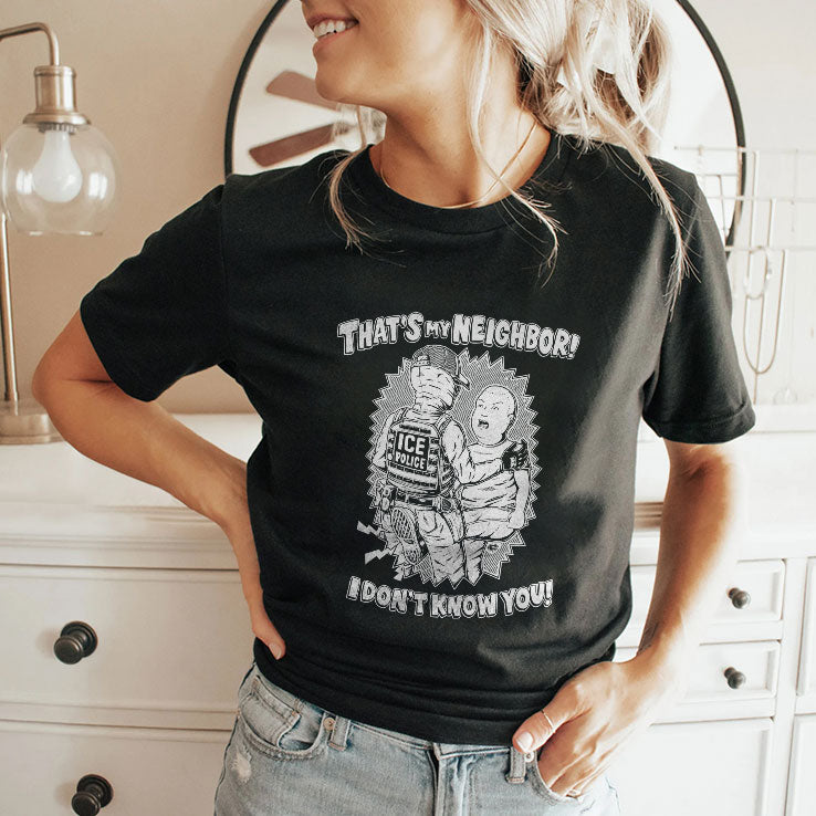 That’s My Neighbor I Don’t Know You Anti ICE T Shirt Unisex