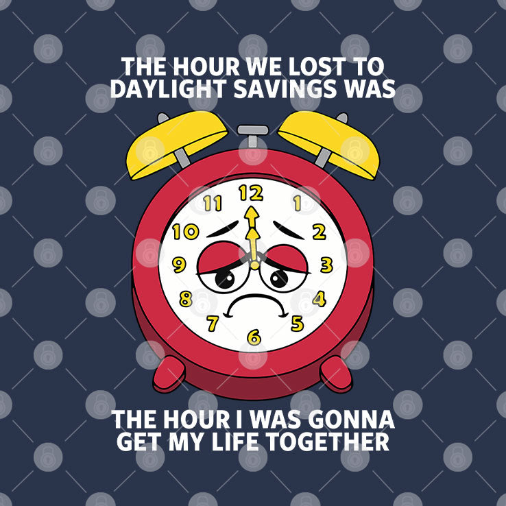 The Hour We Lost To Daylight Savings Was The Hour I Was Gonna Get My Life Together Shirt Unisex