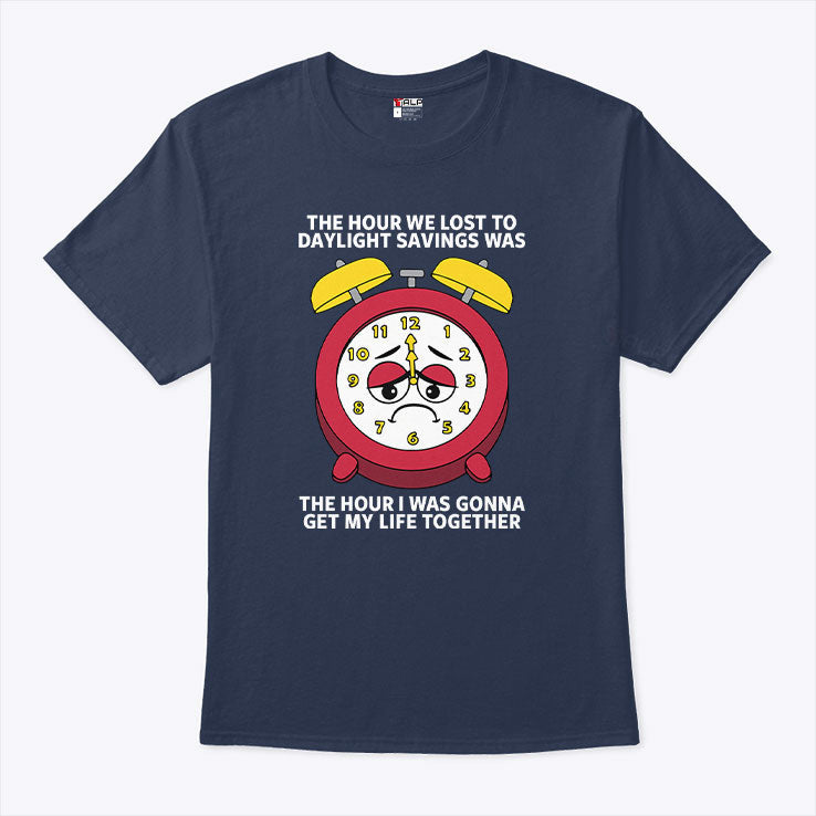 The Hour We Lost To Daylight Savings Was The Hour I Was Gonna Get My Life Together Shirt Unisex
