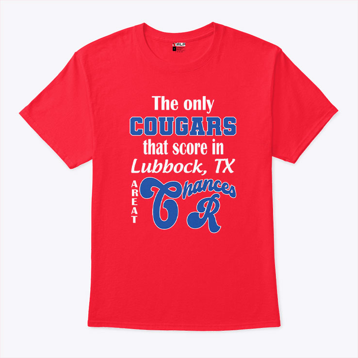 The Only Cougars That Score In Lubbock TX Are At Chances R Shirt Unisex