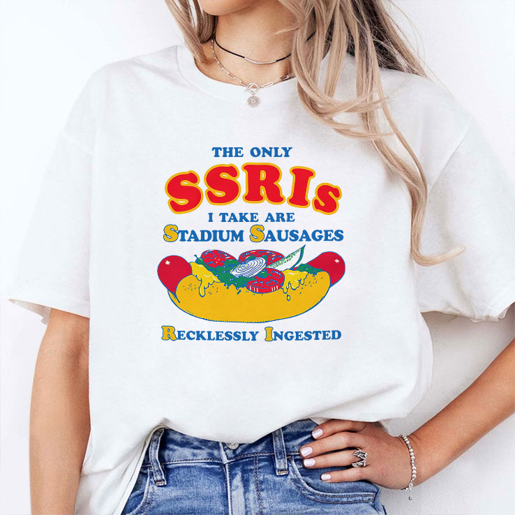 The Only SSRIs I Take Are Stadium Sausages Recklessly Ingested Shirt Unisex