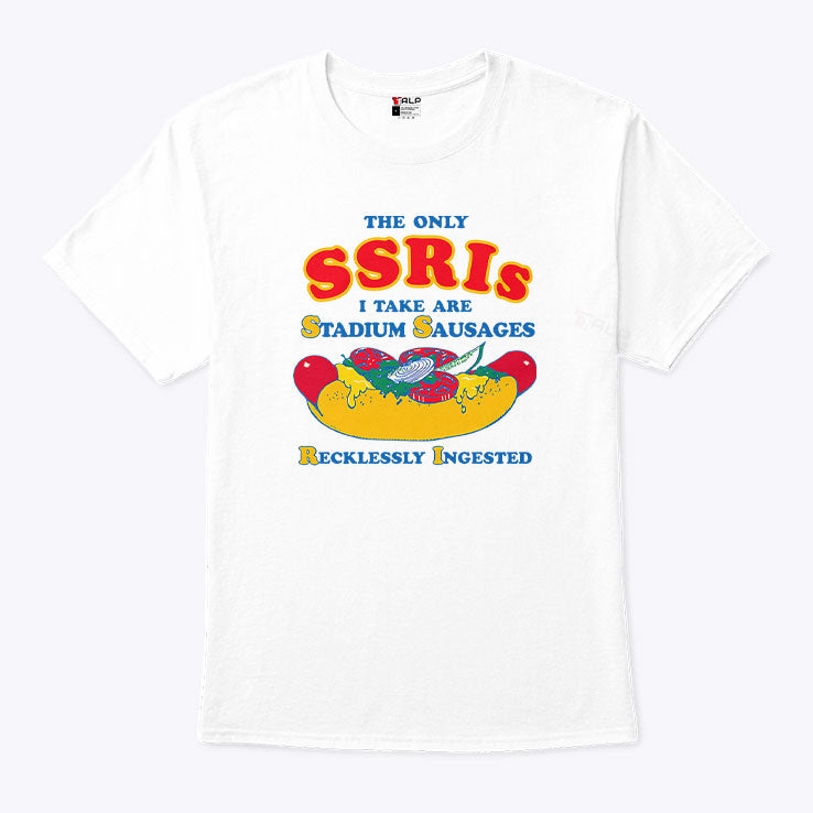 The Only SSRIs I Take Are Stadium Sausages Recklessly Ingested Shirt Unisex