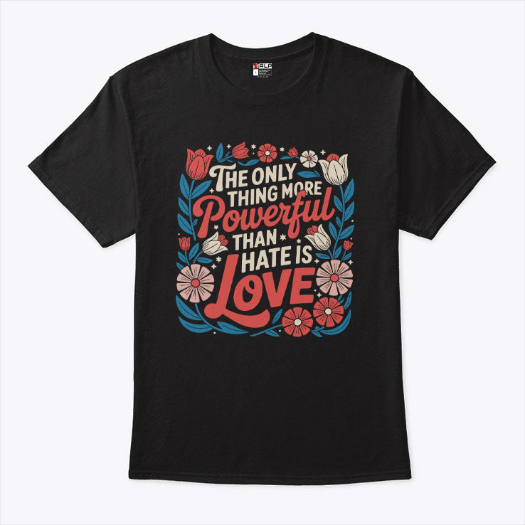 The Only Thing More Powerful Than Hate Is Love Tee Shirt Unisex