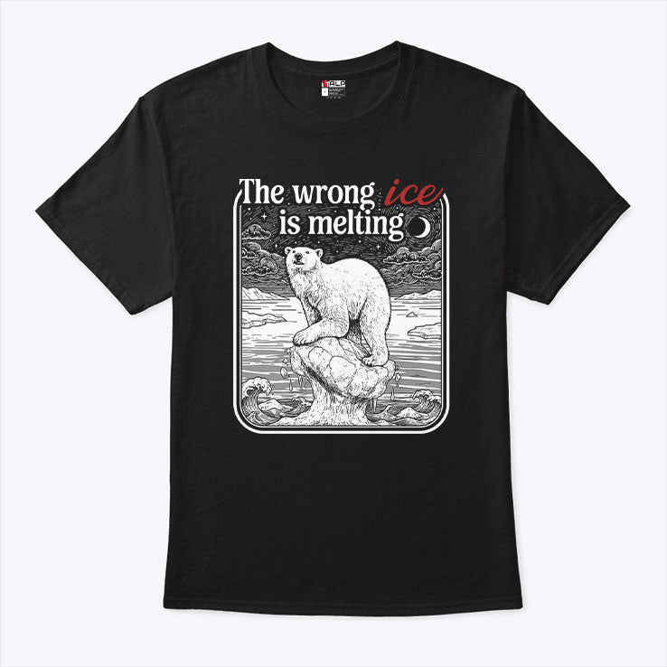 The Wrong ICE Is Melting Tee Shirt Unisex