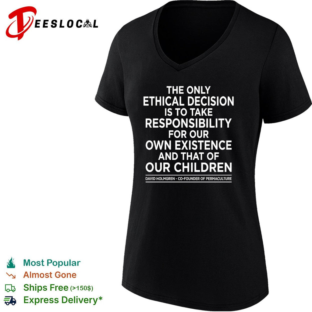 The only ethical decision is to take responsibility for our own existence shirt Unisex