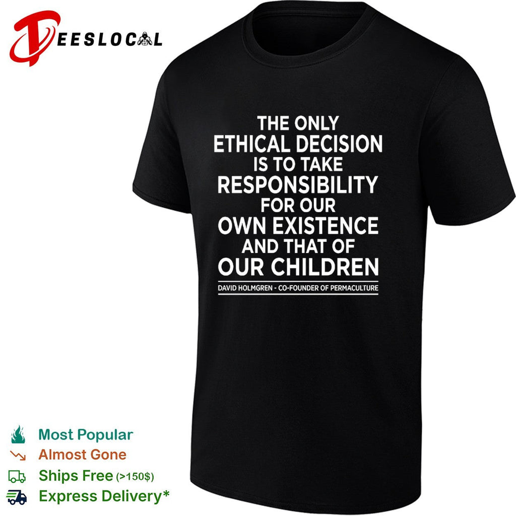 The only ethical decision is to take responsibility for our own existence shirt Unisex