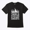 There Is No Such Thing As Too Many Concerts T Shirt Unisex